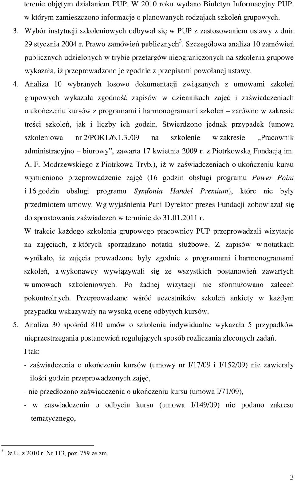 Szczegółowa analiza 10 zamówień publicznych udzielonych w trybie przetargów nieograniczonych na szkolenia grupowe wykazała, iŝ przeprowadzono je zgodnie z przepisami powołanej ustawy. 4.