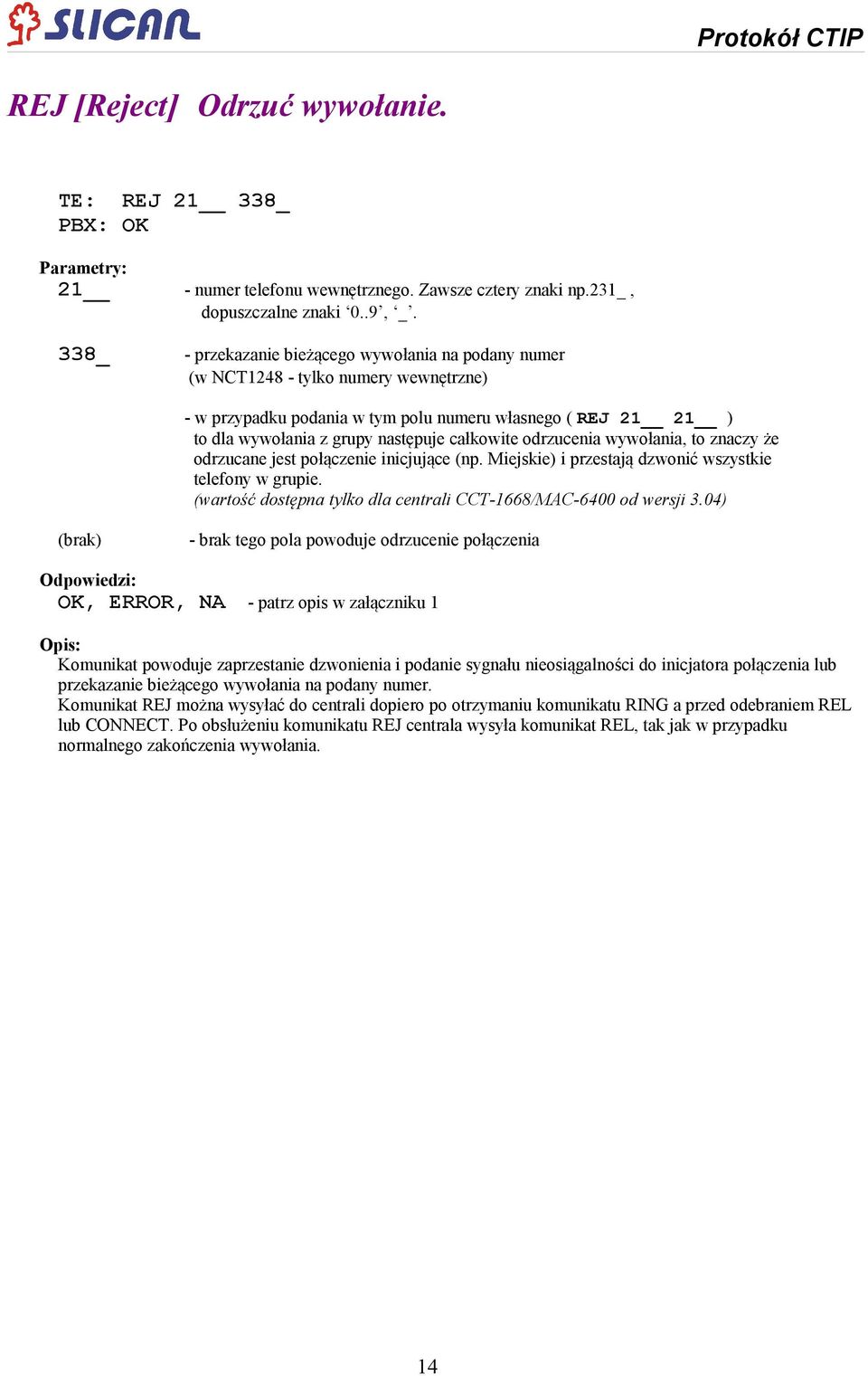 wywołania z grupy następuje całkowite odrzucenia wywołania, to znaczy że odrzucane jest połączenie inicjujące (np. Miejskie) i przestają dzwonić wszystkie telefony w grupie.
