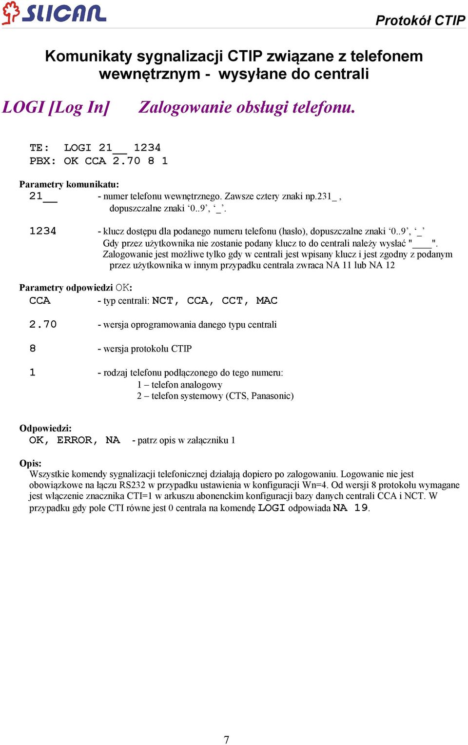 Zalogowanie jest możliwe tylko gdy w centrali jest wpisany klucz i jest zgodny z podanym przez użytkownika w innym przypadku centrala zwraca NA 11 lub NA 12 Parametry odpowiedzi OK: CCA - typ