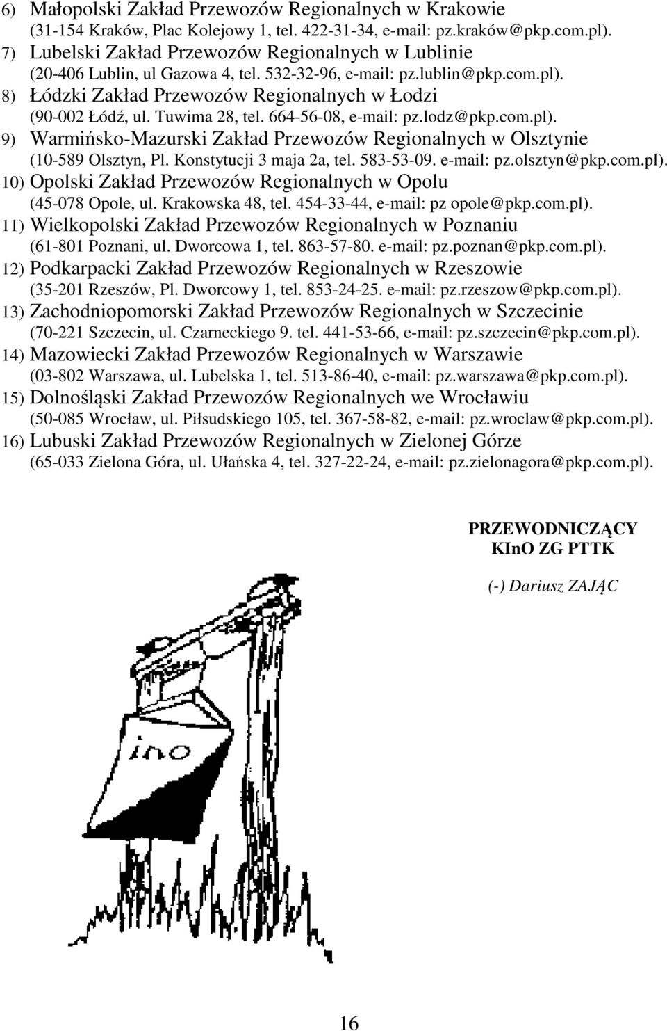 Tuwima 28, tel. 664-56-08, e-mail: pz.lodz@pkp.com.pl). 9) Warmińsko-Mazurski Zakład Przewozów Regionalnych w Olsztynie (10-589 Olsztyn, Pl. Konstytucji 3 maja 2a, tel. 583-53-09. e-mail: pz.olsztyn@pkp.