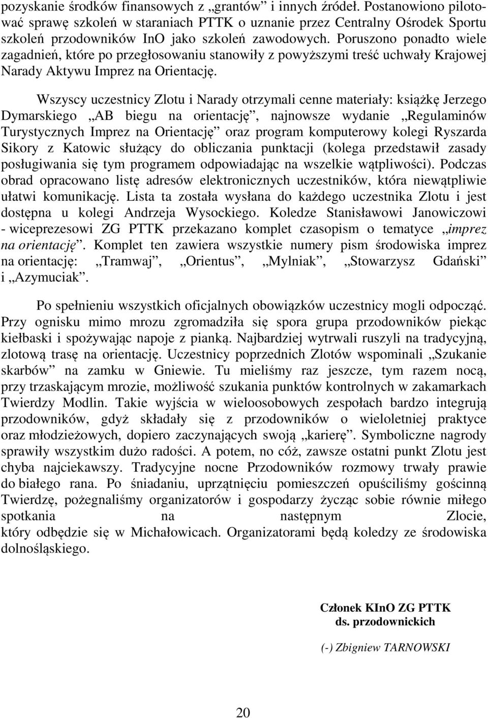 Poruszono ponadto wiele zagadnień, które po przegłosowaniu stanowiły z powyższymi treść uchwały Krajowej Narady Aktywu Imprez na Orientację.