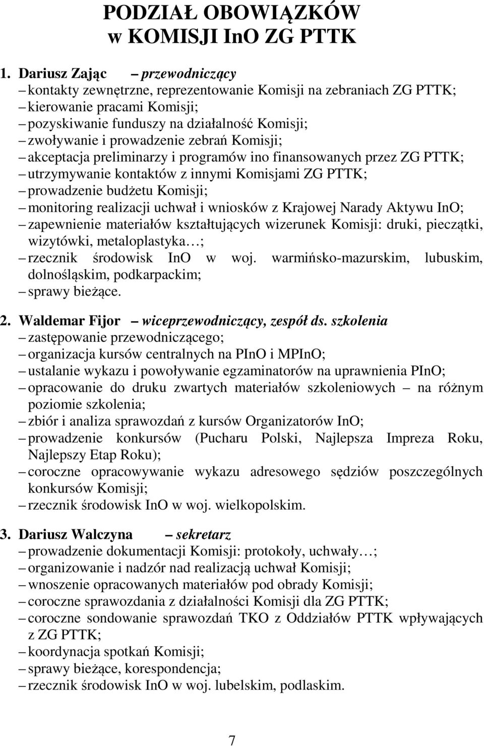 zebrań Komisji; akceptacja preliminarzy i programów ino finansowanych przez ZG PTTK; utrzymywanie kontaktów z innymi Komisjami ZG PTTK; prowadzenie budżetu Komisji; monitoring realizacji uchwał i