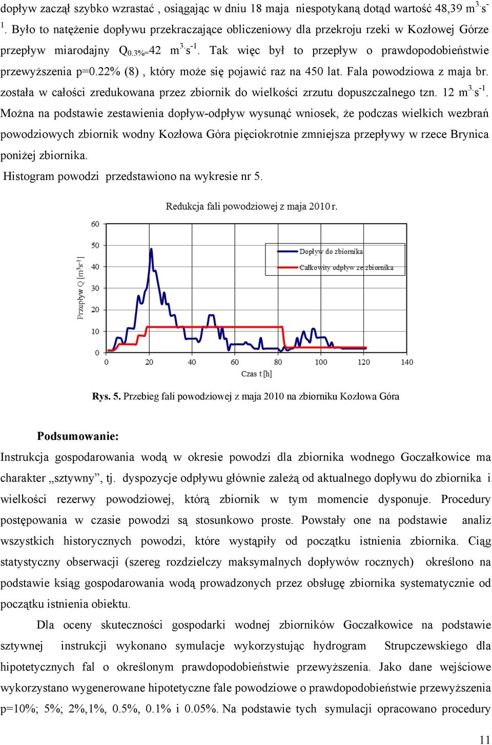 22% (8), który może się pojawić raz na 450 lat. Fala powodziowa z maja br. została w całości zredukowana przez zbiornik do wielkości zrzutu dopuszczalnego tzn. 12 m 3. s -1.