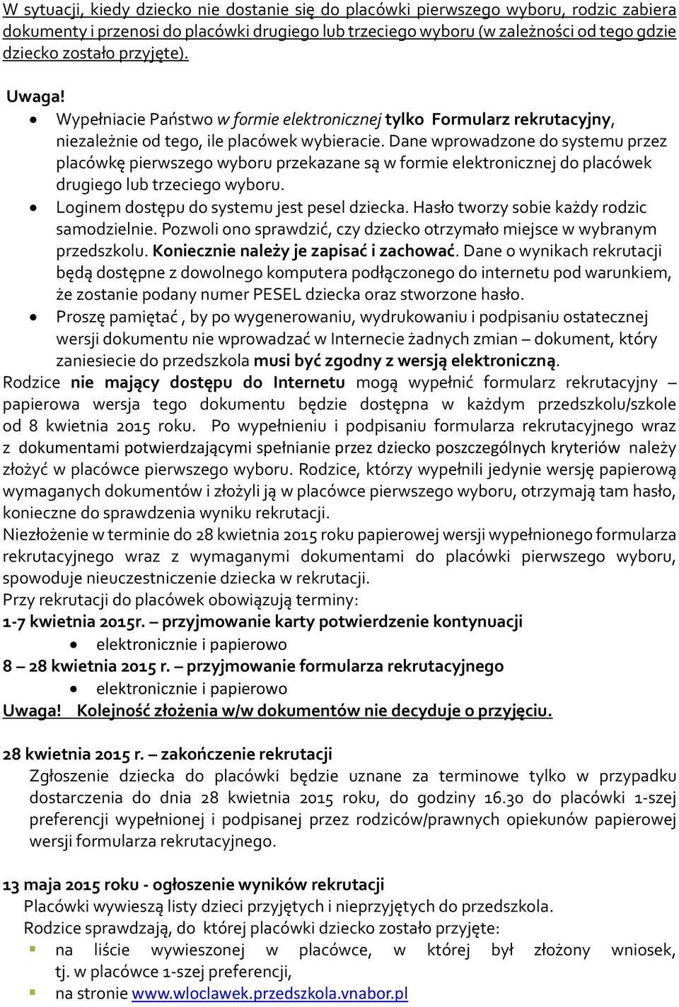 Dane wprowadzone do systemu przez placówkę pierwszego wyboru przekazane są w formie elektronicznej do placówek drugiego lub trzeciego wyboru. Loginem dostępu do systemu jest pesel dziecka.