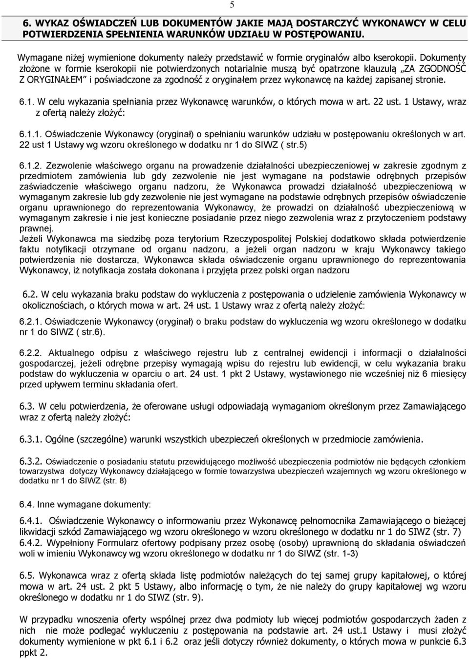 Dokumenty złożone w formie kserokopii nie potwierdzonych notarialnie muszą być opatrzone klauzulą ZA ZGODNOŚĆ Z ORYGINAŁEM i poświadczone za zgodność z oryginałem przez wykonawcę na każdej zapisanej