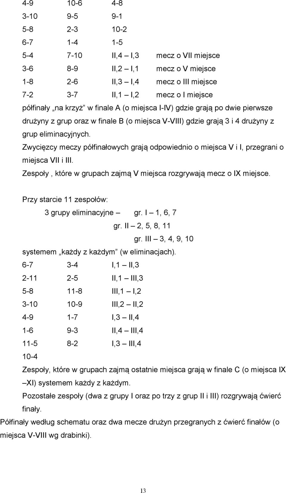 Zwycięzcy meczy półfinałowych grają odpowiednio o miejsca V i I, przegrani o miejsca VII i III. Zespoły, które w grupach zajmą V miejsca rozgrywają mecz o IX miejsce.
