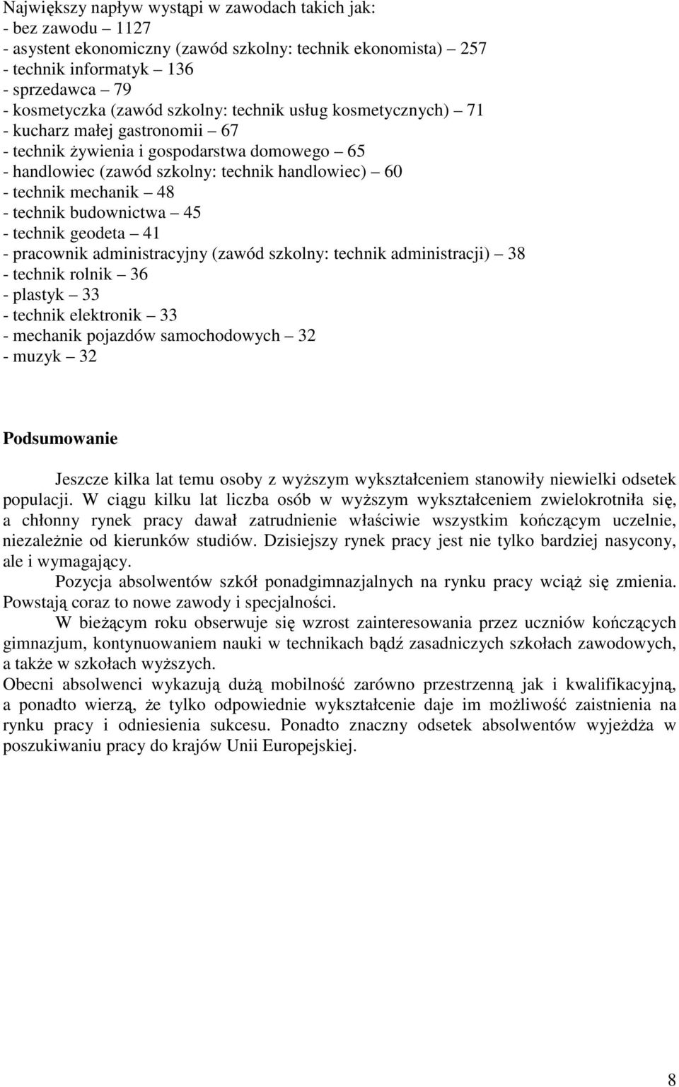 technik budownictwa 45 - technik geodeta 41 - pracownik administracyjny (zawód szkolny: technik administracji) 38 - technik rolnik 36 - plastyk 33 - technik elektronik 33 - mechanik pojazdów