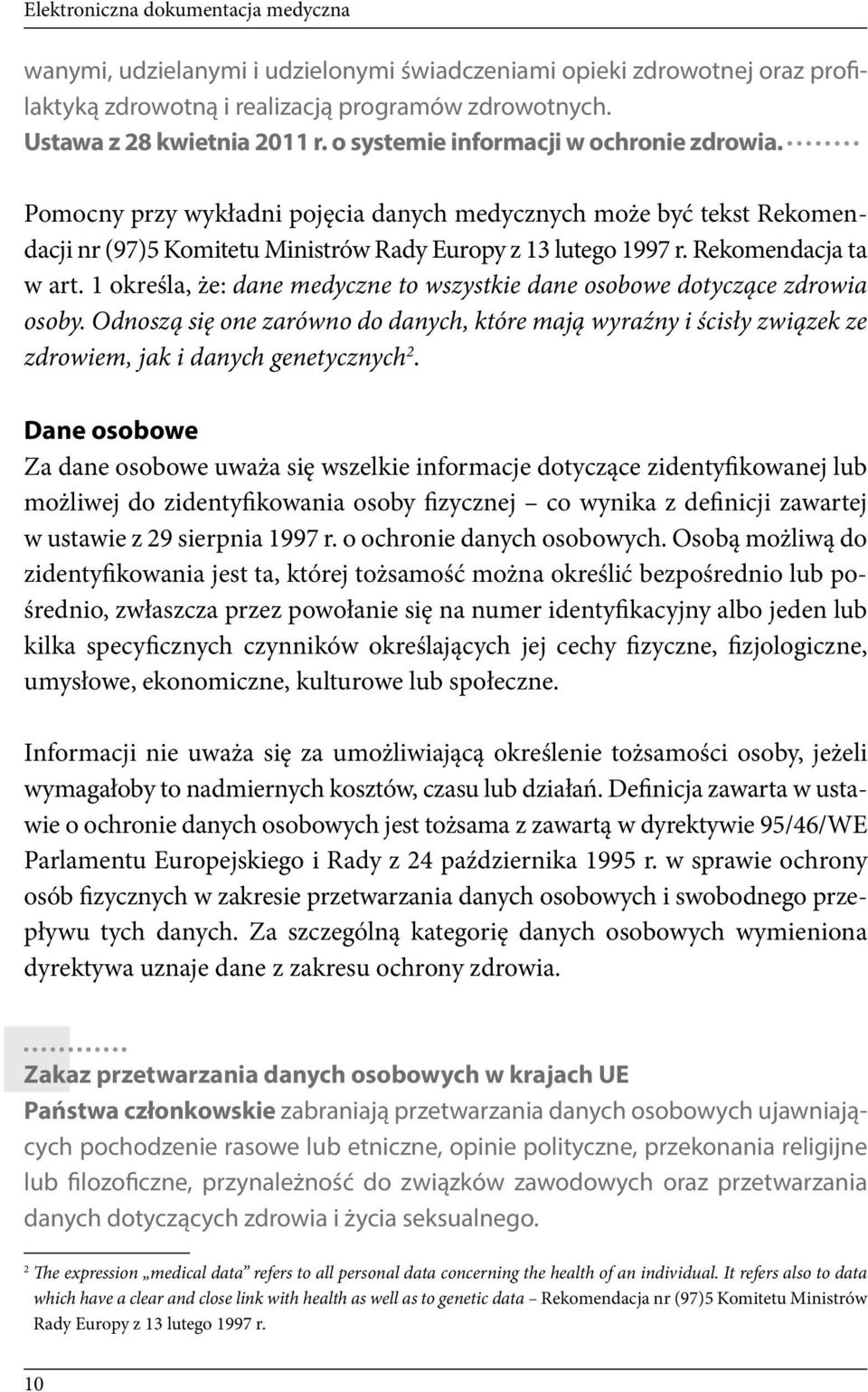 1 określa, że: dane medyczne to wszystkie dane osobowe dotyczące zdrowia osoby. Odnoszą się one zarówno do danych, które mają wyraźny i ścisły związek ze zdrowiem, jak i danych genetycznych 2.