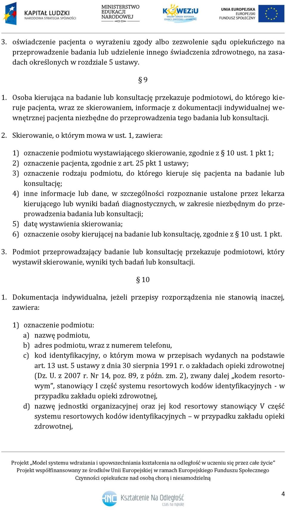 przeprowadzenia tego badania lub konsultacji. 2. Skierowanie, o którym mowa w ust. 1, zawiera: 1) oznaczenie podmiotu wystawiającego skierowanie, zgodnie z 10 ust.