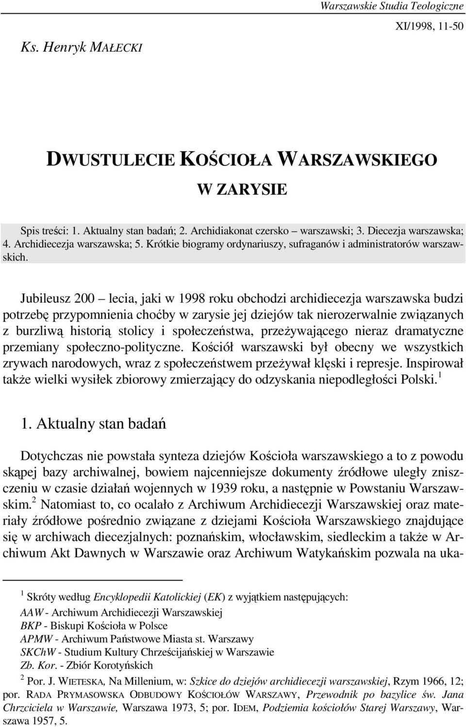 Jubileusz 200 lecia, jaki w 1998 roku obchodzi archidiecezja warszawska budzi potrzebę przypomnienia choćby w zarysie jej dziejów tak nierozerwalnie związanych z burzliwą historią stolicy i