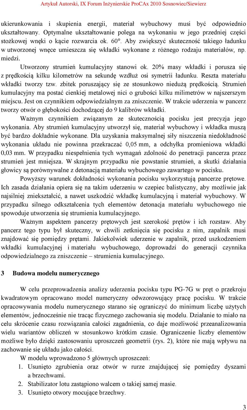 20% masy wkładki i porusza się z prędkością kilku kilometrów na sekundę wzdłuż osi symetrii ładunku. Reszta materiału wkładki tworzy tzw. zbitek poruszający się ze stosunkowo niedużą prędkością.
