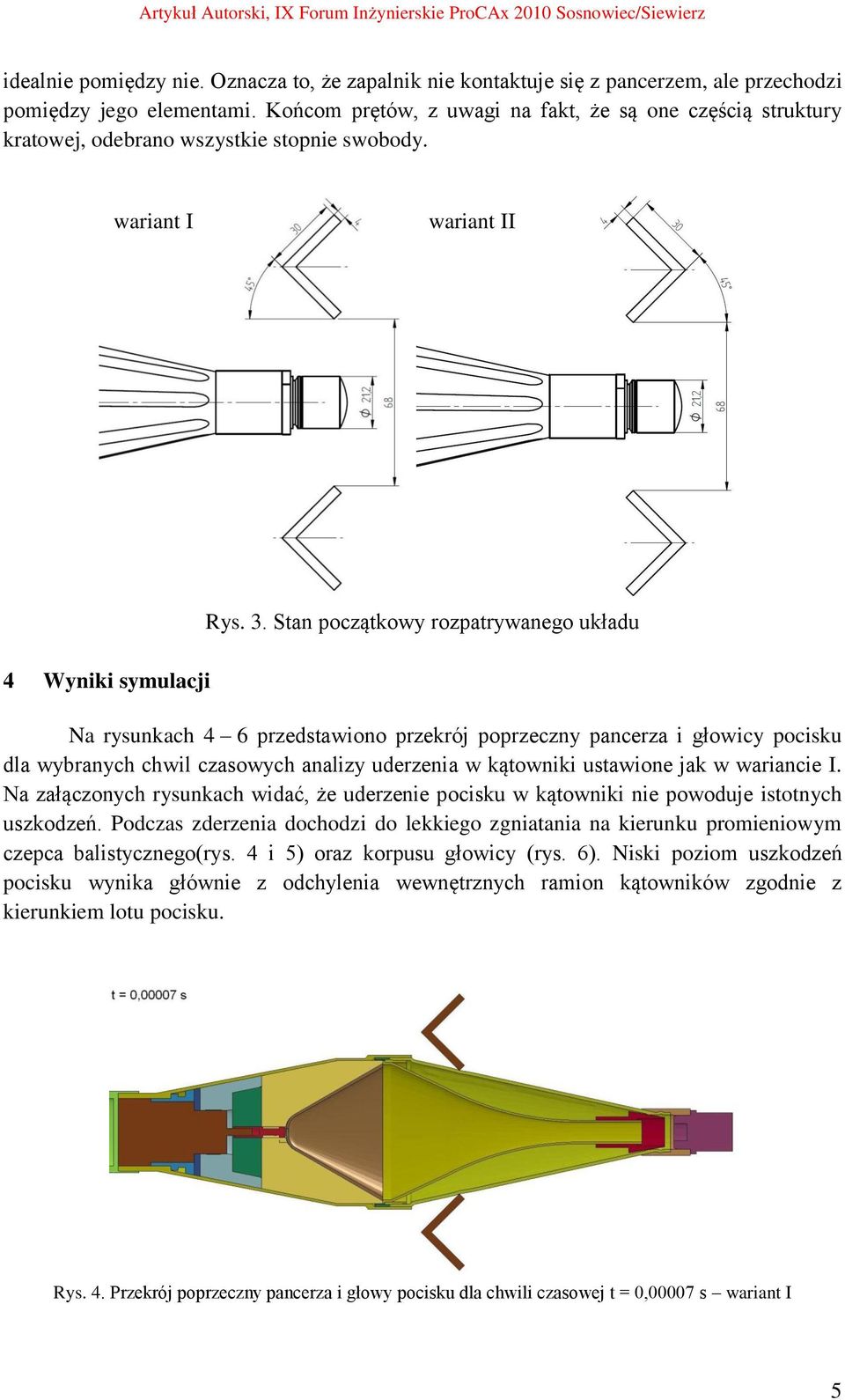 Stan początkowy rozpatrywanego układu Na rysunkach 4 6 przedstawiono przekrój poprzeczny pancerza i głowicy pocisku dla wybranych chwil czasowych analizy uderzenia w kątowniki ustawione jak w