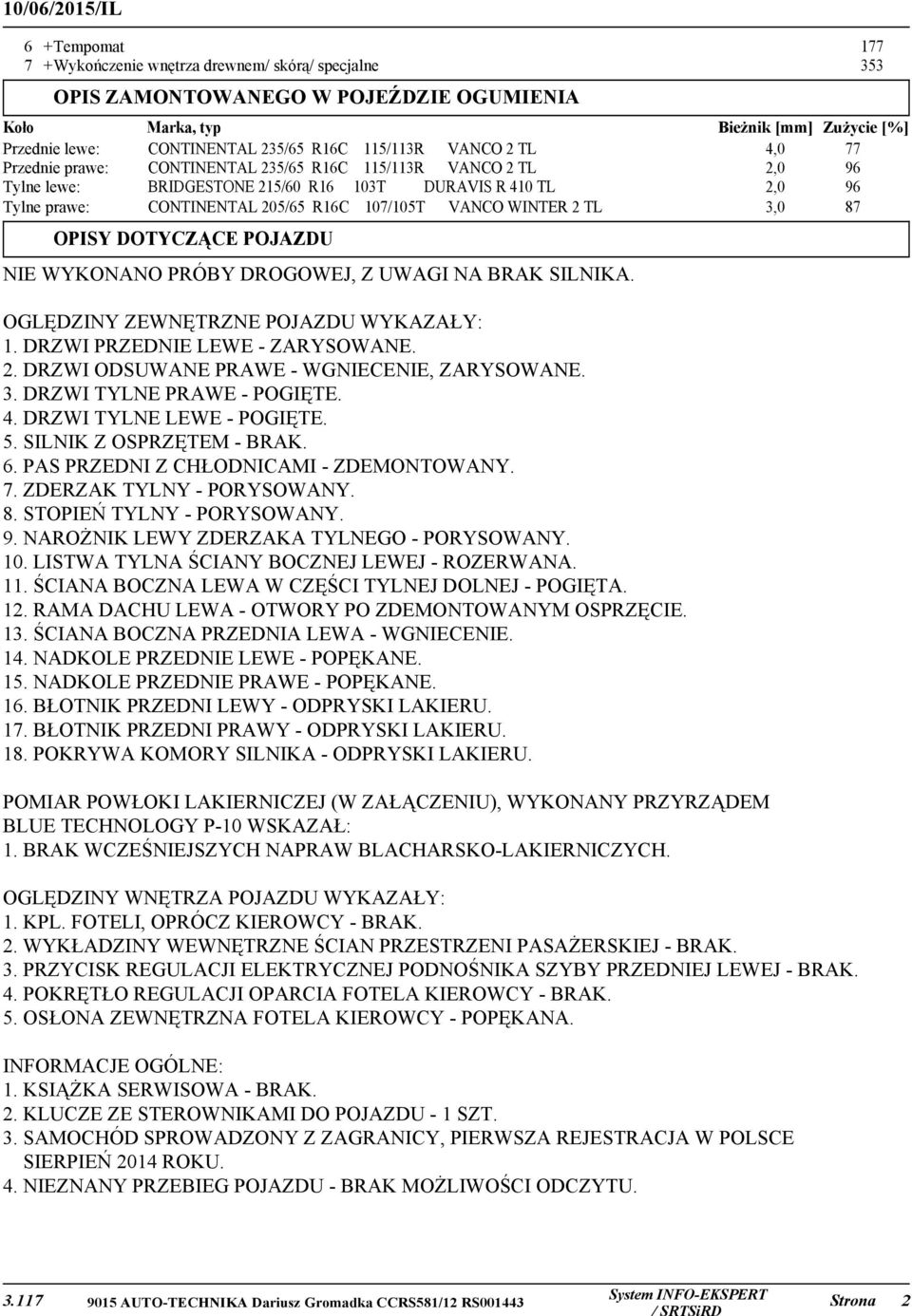 107/105T VANCO WINTER 2 TL 3,0 87 OPISY DOTYCZĄCE POJAZDU NIE WYKONANO PRÓBY DROGOWEJ, Z UWAGI NA BRAK SILNIKA. OGLĘDZINY ZEWNĘTRZNE POJAZDU WYKAZAŁY: 1. DRZWI PRZEDNIE LEWE - ZARYSOWANE. 2. DRZWI ODSUWANE PRAWE - WGNIECENIE, ZARYSOWANE.