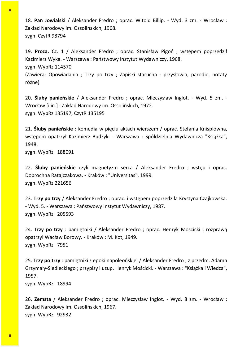 WypRz 114570 (Zawiera: Opowiadania ; Trzy po trzy ; Zapiski starucha : przysłowia, parodie, notaty różne) 20. Śluby panieńskie / Aleksander Fredro ; oprac. Mieczysław Inglot. - Wyd. 5 zm.