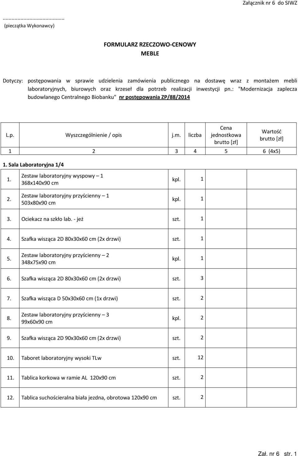 liczba Cena jednostkowa brutto [zł] Wartość brutto [zł] 1 2 3 4 5 6 (4x5) 1. Sala Laboratoryjna 1/4 1. 2. Zestaw laboratoryjny wyspowy 1 368x140x90 cm 503x80x90 cm 3. Ociekacz na szkło lab. - jeż 4.