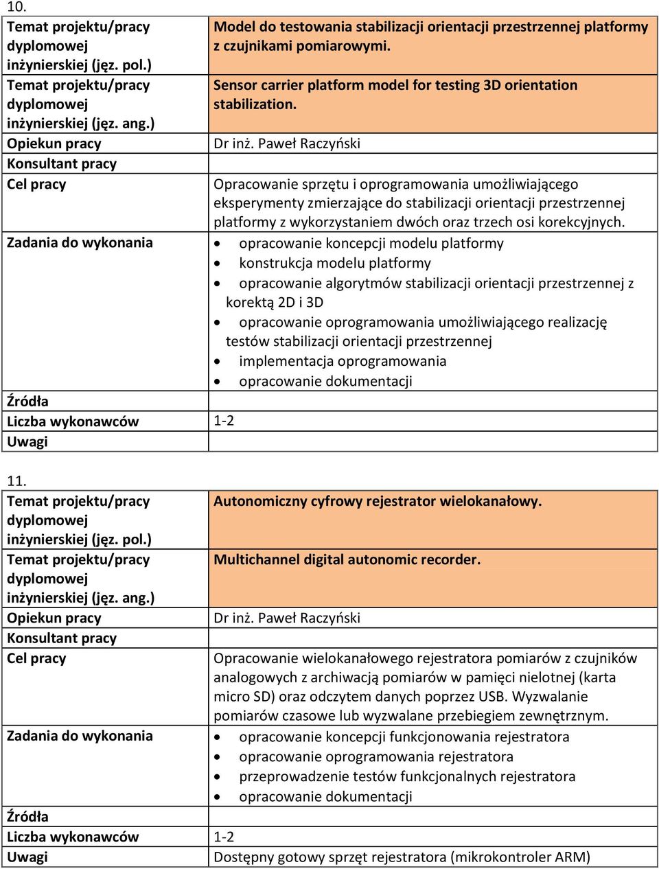 opracowanie koncepcji modelu platformy konstrukcja modelu platformy opracowanie algorytmów stabilizacji orientacji przestrzennej z korektą 2D i 3D opracowanie oprogramowania umożliwiającego