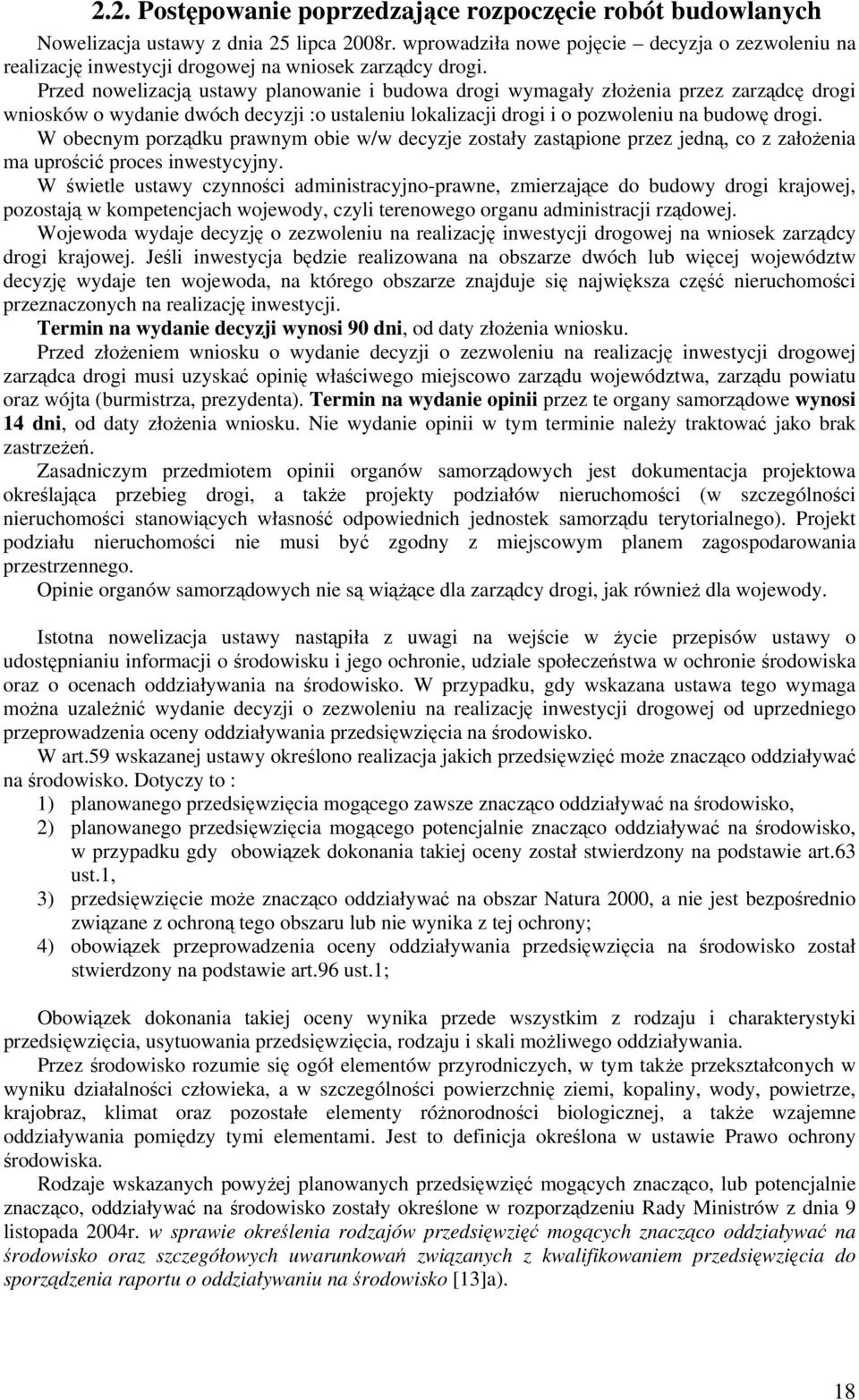 Przed nowelizacją ustawy planowanie i budowa drogi wymagały złożenia przez zarządcę drogi wniosków o wydanie dwóch decyzji :o ustaleniu lokalizacji drogi i o pozwoleniu na budowę drogi.