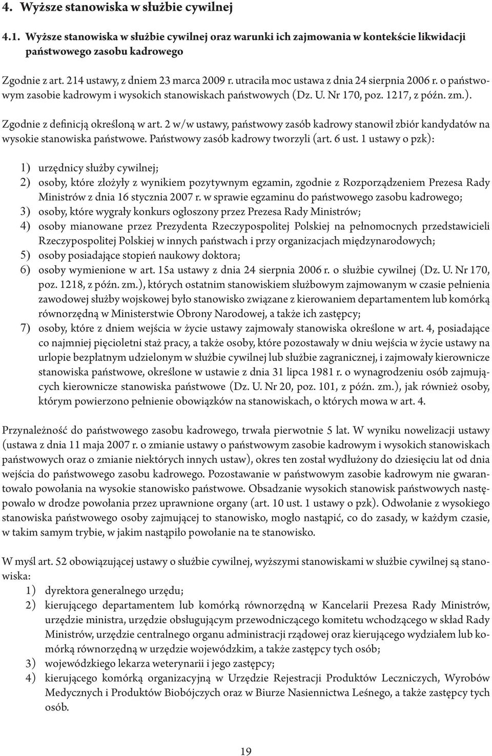 Zgodnie z definicją określoną w art. 2 w/w ustawy, państwowy zasób kadrowy stanowił zbiór kandydatów na wysokie stanowiska państwowe. Państwowy zasób kadrowy tworzyli (art. 6 ust.