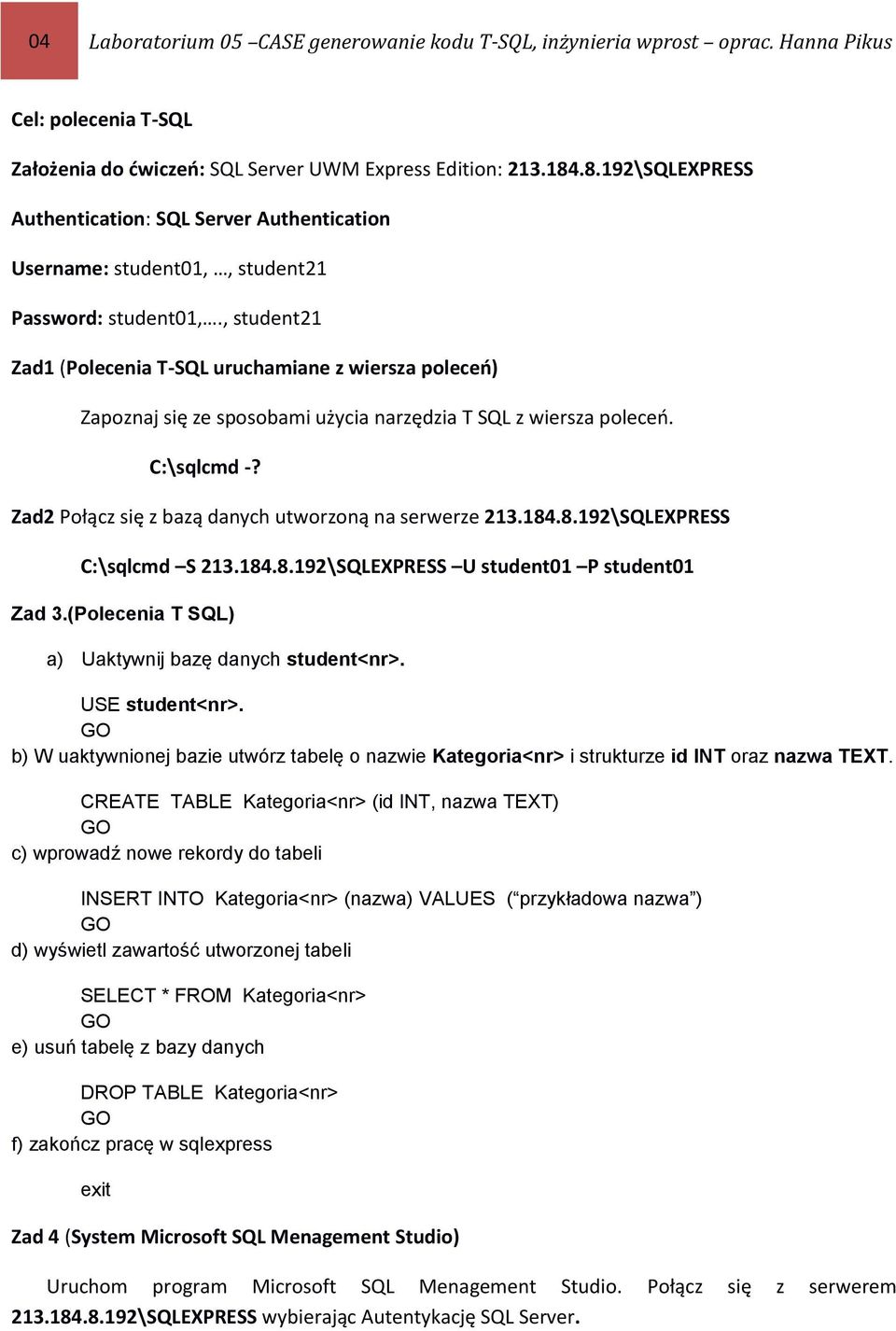 Zad2 Połącz się z bazą danych utworzoną na serwerze 213.184.8.192\SQLEXPRESS C:\sqlcmd S 213.184.8.192\SQLEXPRESS U student01 P student01 Zad 3.(Polecenia T SQL) a) Uaktywnij bazę danych student<nr>.