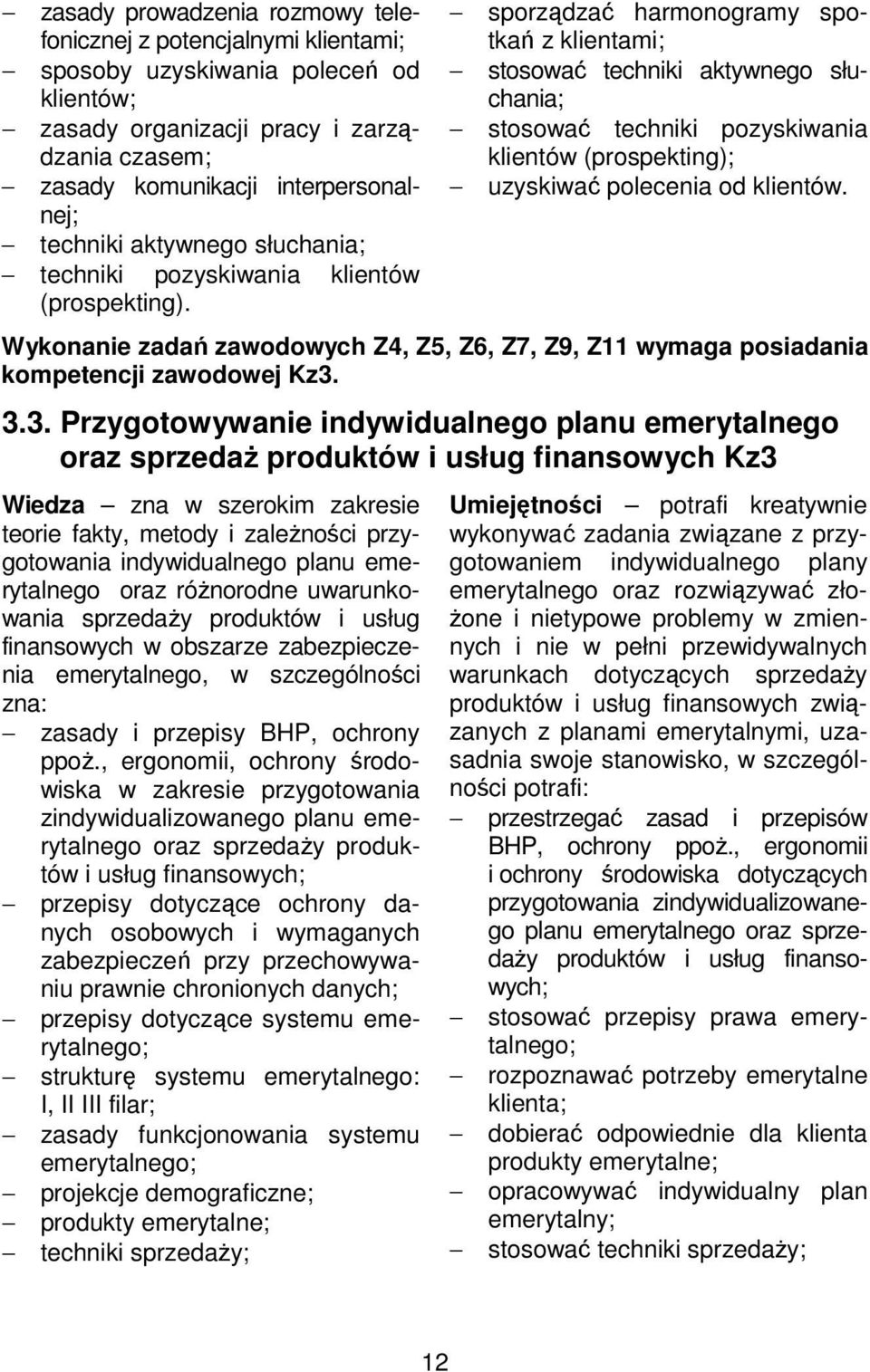 sporządzać harmonogramy spotkań z klientami; stosować techniki aktywnego słuchania; stosować techniki pozyskiwania klientów (prospekting); uzyskiwać polecenia od klientów.