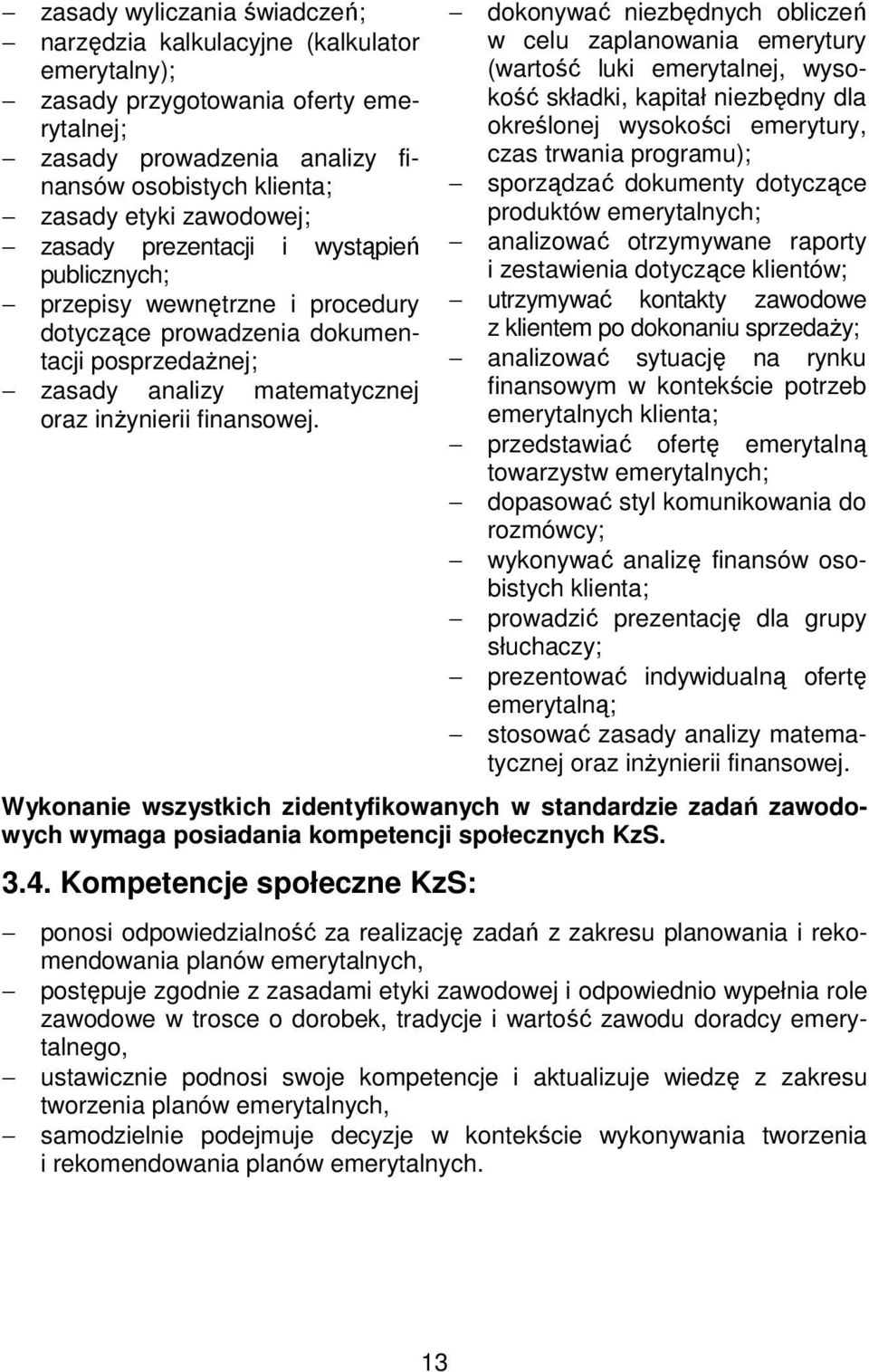 dokonywać niezbędnych obliczeń w celu zaplanowania emerytury (wartość luki emerytalnej, wysokość składki, kapitał niezbędny dla określonej wysokości emerytury, czas trwania programu); sporządzać