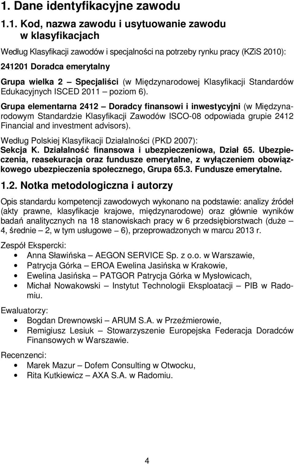 Grupa elementarna 2412 Doradcy finansowi i inwestycyjni (w Międzynarodowym Standardzie Klasyfikacji Zawodów ISCO-08 odpowiada grupie 2412 Financial and investment advisors).