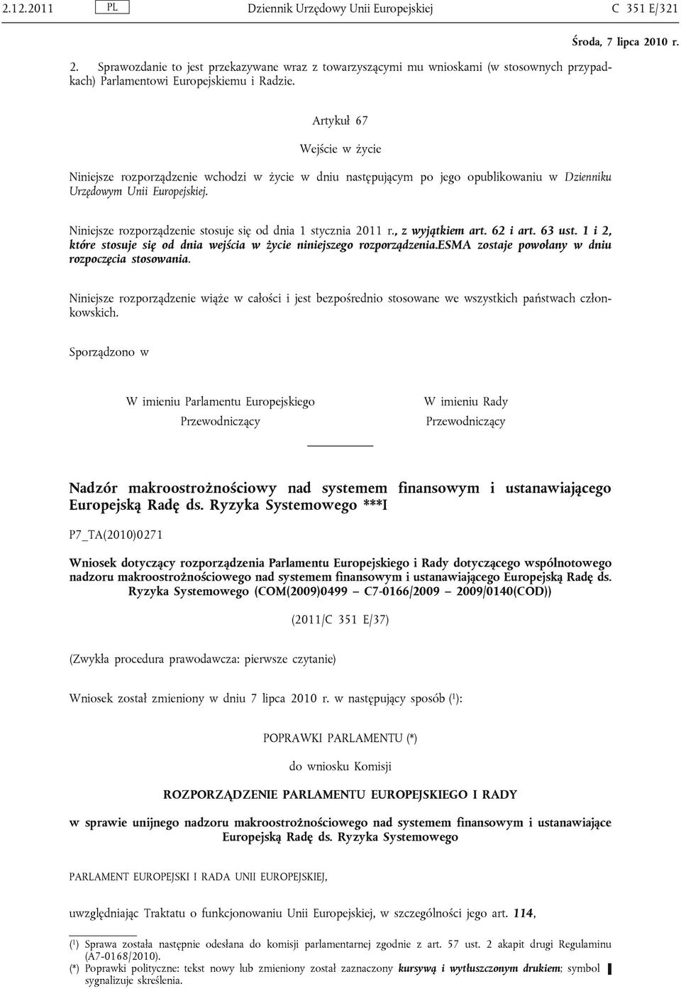 Niniejsze rozporządzenie stosuje się od dnia 1 stycznia 2011 r., z wyjątkiem art. 62 i art. 63 ust. 1 i 2, które stosuje się od dnia wejścia w życie niniejszego rozporządzenia.