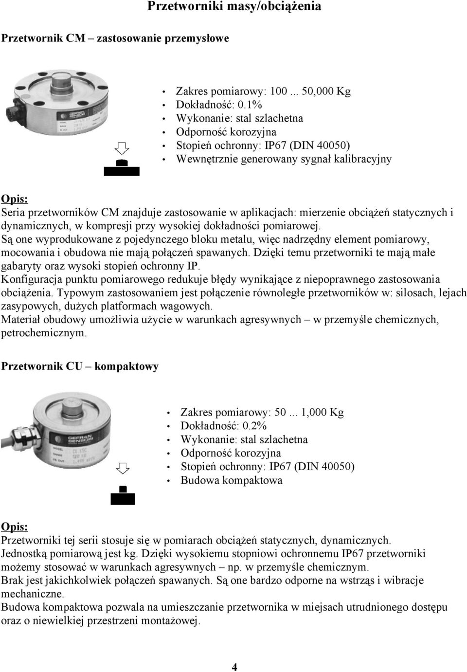 Są one wyprodukowane z pojedynczego bloku metalu, więc nadrzędny element pomiarowy, mocowania i obudowa nie mają połączeń spawanych.