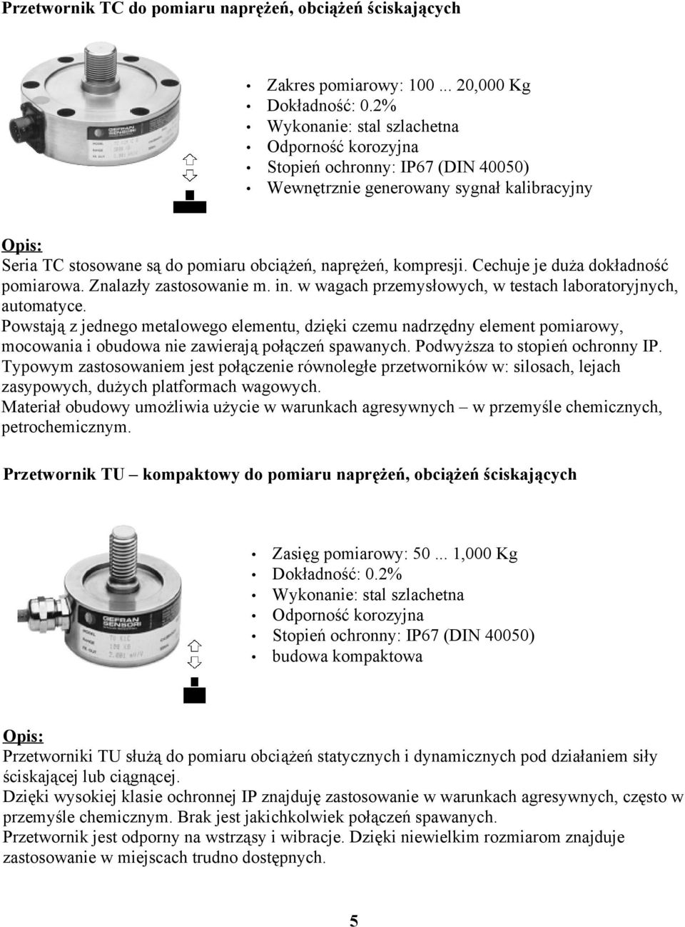 w wagach przemysłowych, w testach laboratoryjnych, automatyce. Powstają z jednego metalowego elementu, dzięki czemu nadrzędny element pomiarowy, mocowania i obudowa nie zawierają połączeń spawanych.