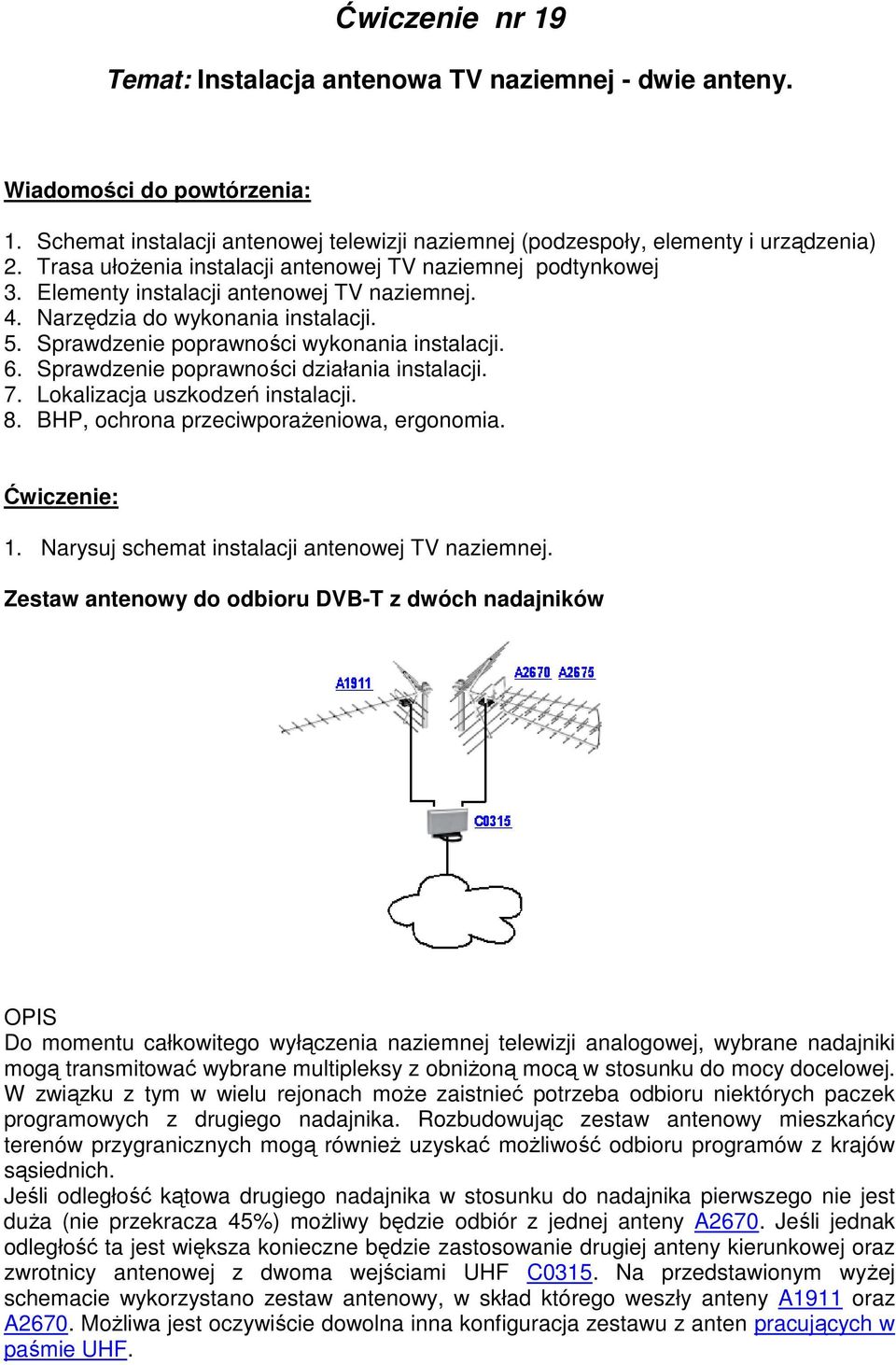 Sprawdzenie poprawności działania instalacji. 7. Lokalizacja uszkodzeń instalacji. 8. BHP, ochrona przeciwporażeniowa, ergonomia. Ćwiczenie: 1. Narysuj schemat instalacji antenowej TV naziemnej.