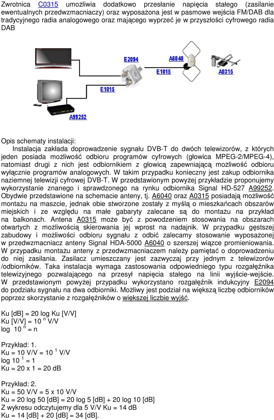 programów cyfrowych (głowica MPEG-2/MPEG-4), natomiast drugi z nich jest odbiornikiem z głowicą zapewniającą możliwość odbioru wyłącznie programów analogowych.