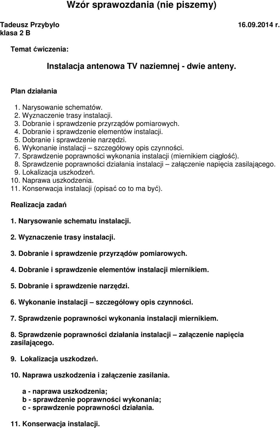 Sprawdzenie poprawności wykonania instalacji (miernikiem ciągłość). 8. Sprawdzenie poprawności działania instalacji załączenie napięcia zasilającego. 9. Lokalizacja uszkodzeń. 10. Naprawa uszkodzenia.