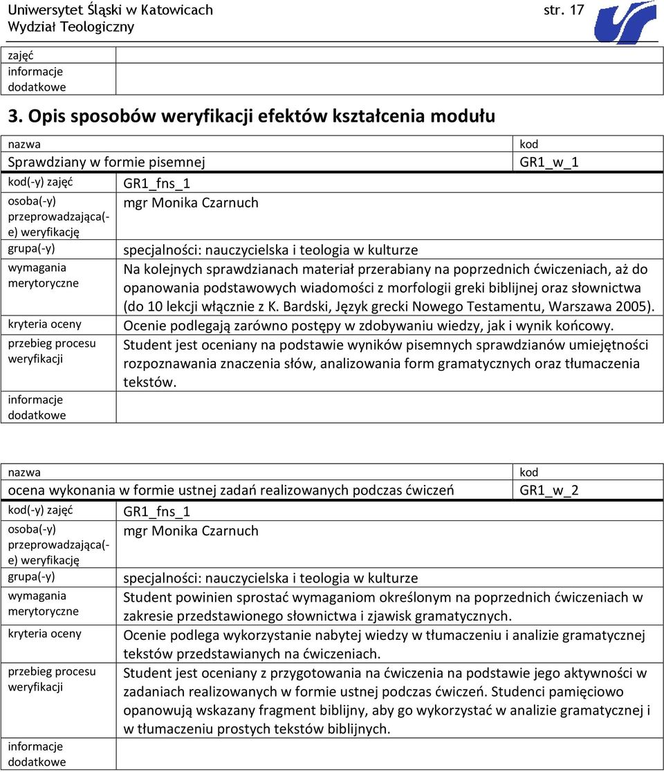 Na kolejnych sprawdzianach materiał przerabiany na poprzednich ćwiczeniach, aż do opanowania podstawowych wiadomości z morfologii greki biblijnej oraz słownictwa (do 10 lekcji włącznie z K.