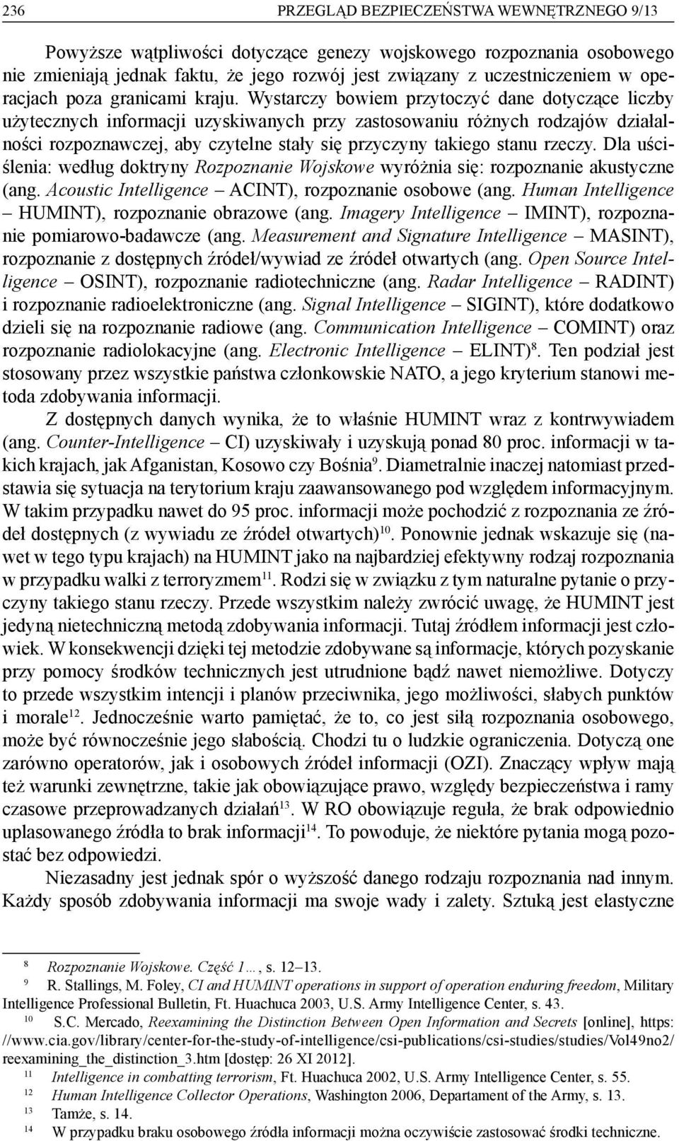 Wystarczy bowiem przytoczyć dane dotyczące liczby użytecznych informacji uzyskiwanych przy zastosowaniu różnych rodzajów działalności rozpoznawczej, aby czytelne stały się przyczyny takiego stanu