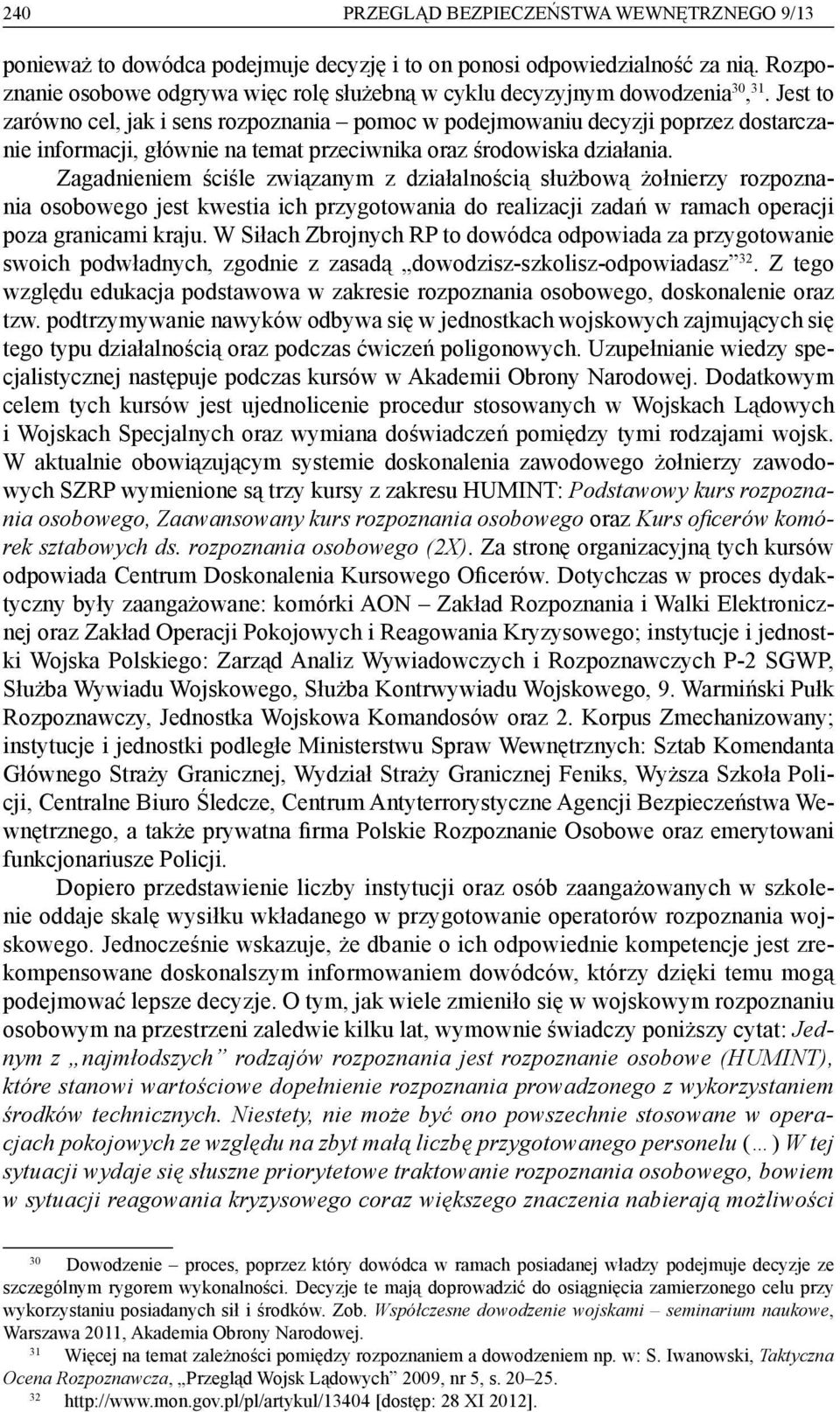 Jest to zarówno cel, jak i sens rozpoznania pomoc w podejmowaniu decyzji poprzez dostarczanie informacji, głównie na temat przeciwnika oraz środowiska działania.