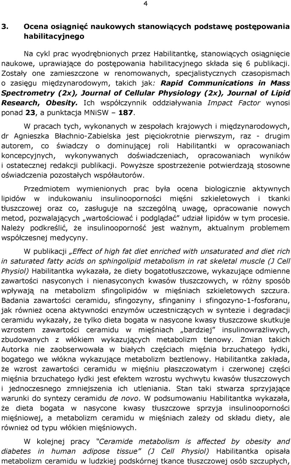 Zostały one zamieszczone w renomowanych, specjalistycznych czasopismach o zasięgu międzynarodowym, takich jak: Rapid Communications in Mass Spectrometry (2x), Journal of Cellular Physiology (2x),