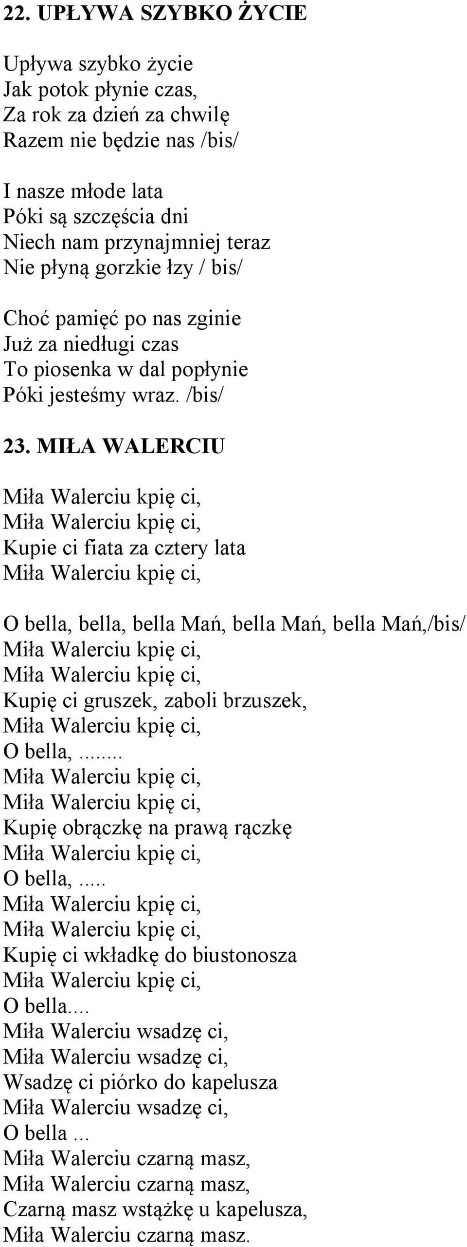MIŁA WALERCIU Kupie ci fiata za cztery lata O bella, bella, bella Mań, bella Mań, bella Mań,/bis/ Kupię ci gruszek, zaboli brzuszek, O bella,... Kupię obrączkę na prawą rączkę O bella,.