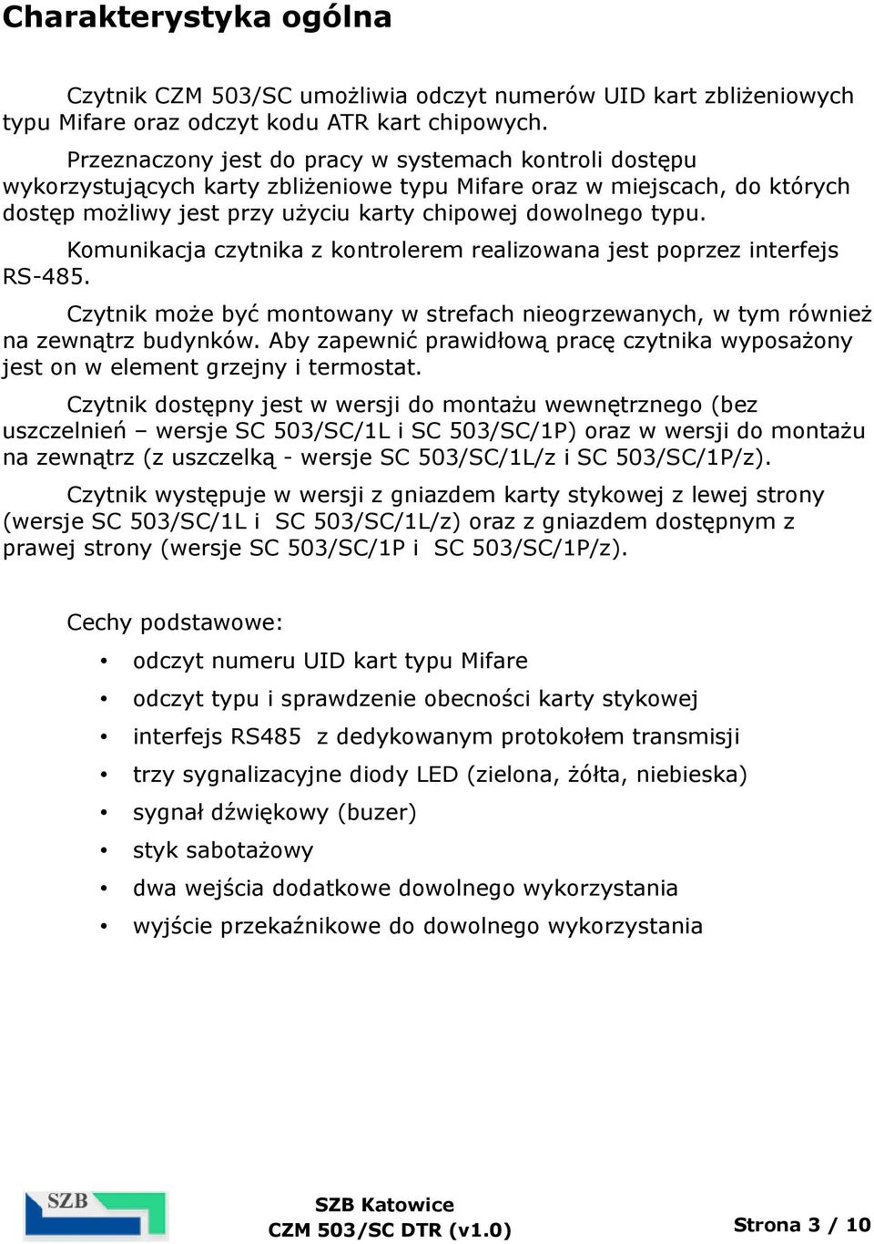 Komunikacja czytnika z kontrolerem realizowana jest poprzez interfejs RS-485. Czytnik może być montowany w strefach nieogrzewanych, w tym również na zewnątrz budynków.