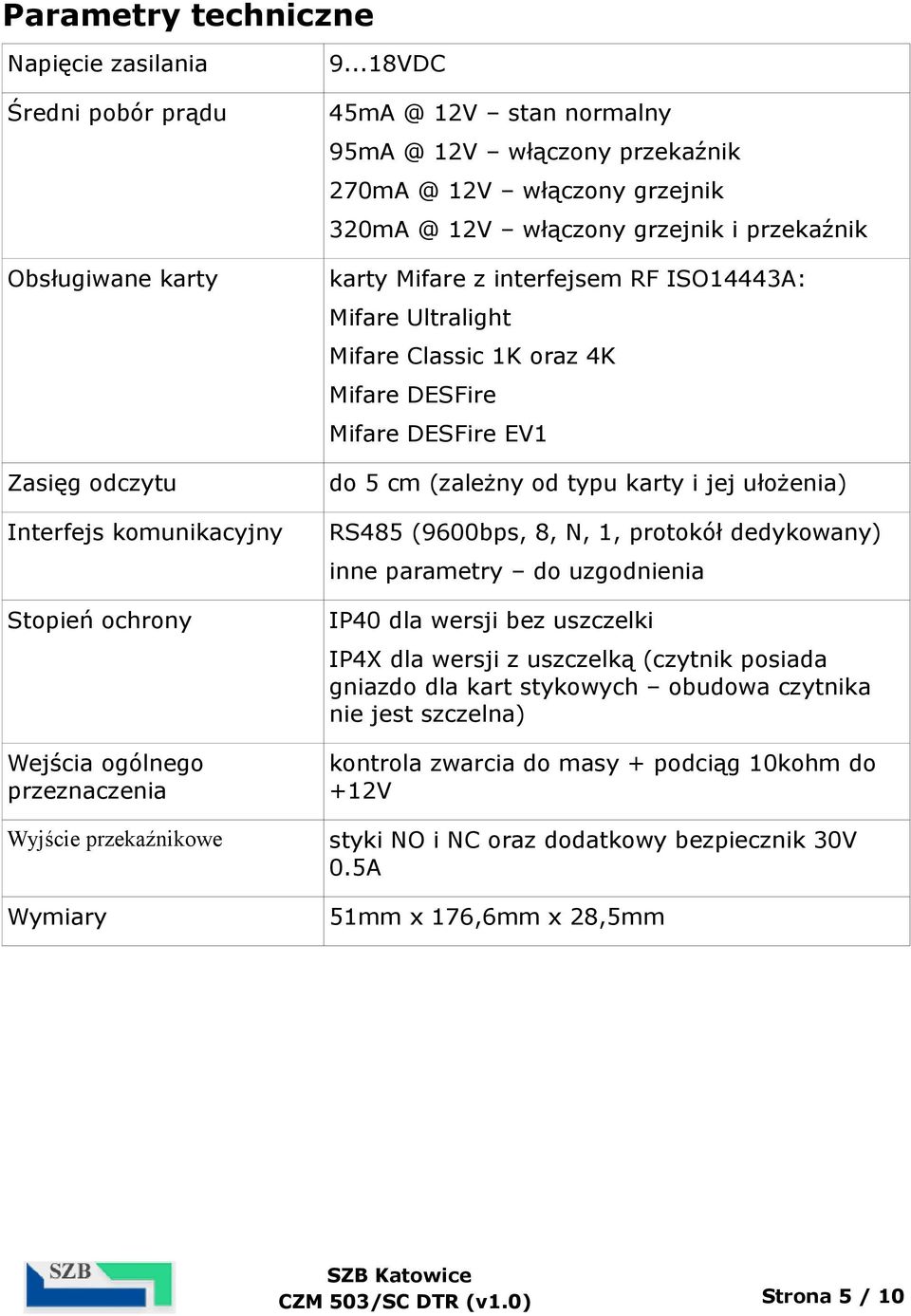 Mifare Classic 1K oraz 4K Mifare DESFire Mifare DESFire EV1 do 5 cm (zależny od typu karty i jej ułożenia) RS485 (9600bps, 8, N, 1, protokół dedykowany) inne parametry do uzgodnienia IP40 dla wersji