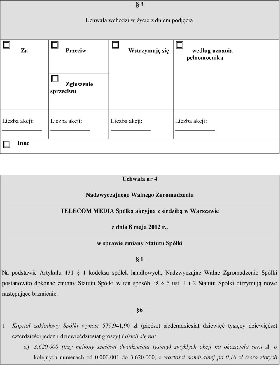 Zgromadzenie Spółki postanowiło dokonać zmiany Statutu Spółki w ten sposób, iż 6 ust. 1 i 2 Statutu Spółki otrzymują nowe następujące brzmienie: 6 1.