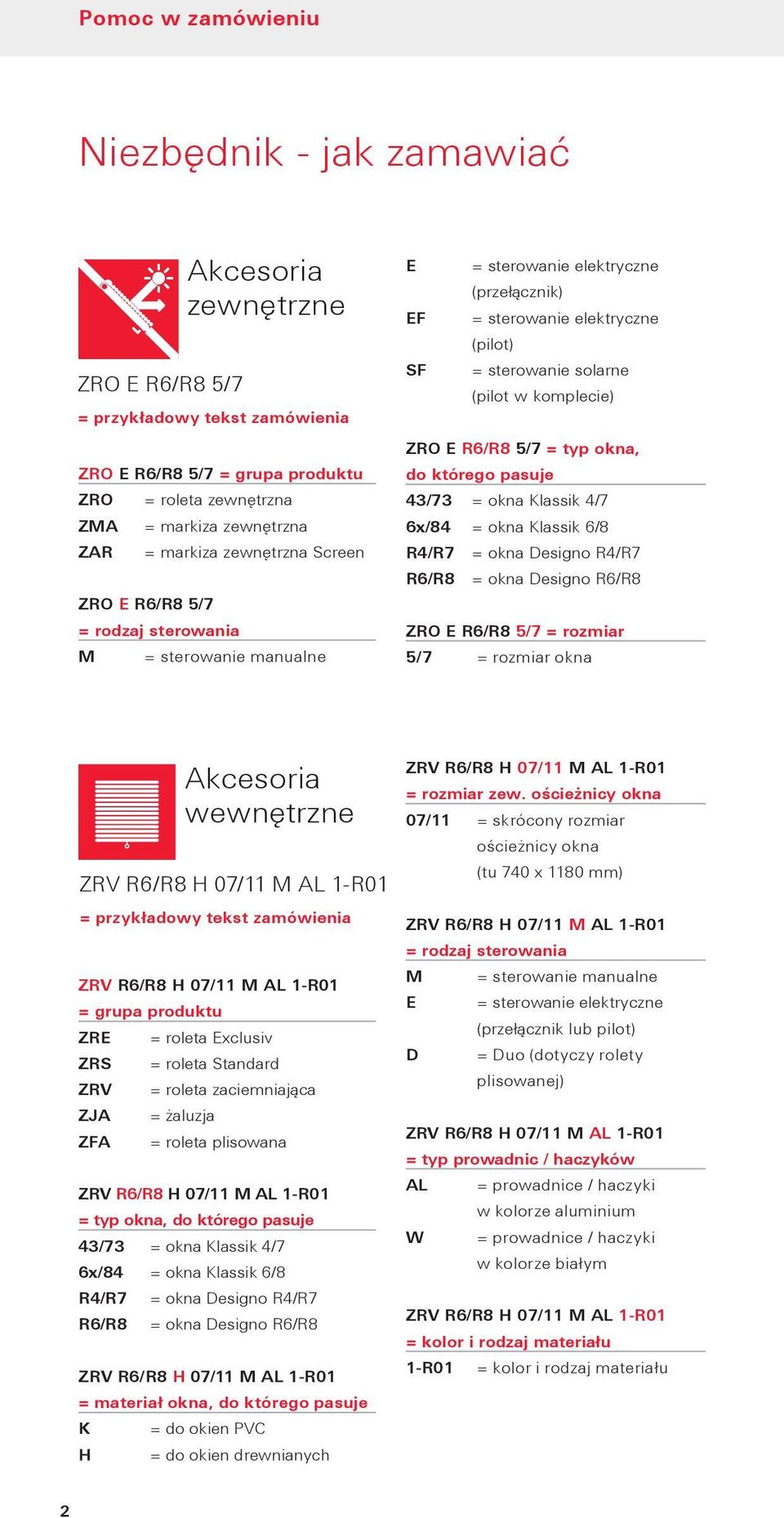 komplecie) ZRO E R6/R8 5/7 = typ okna, do którego pasuje 43/73 = okna Klassik 4/7 6x/84 = okna Klassik 6/8 R4/R7 = okna Designo R4/R7 R6/R8 = okna Designo R6/R8 ZRO E R6/R8 5/7 = rozmiar 5/7 =