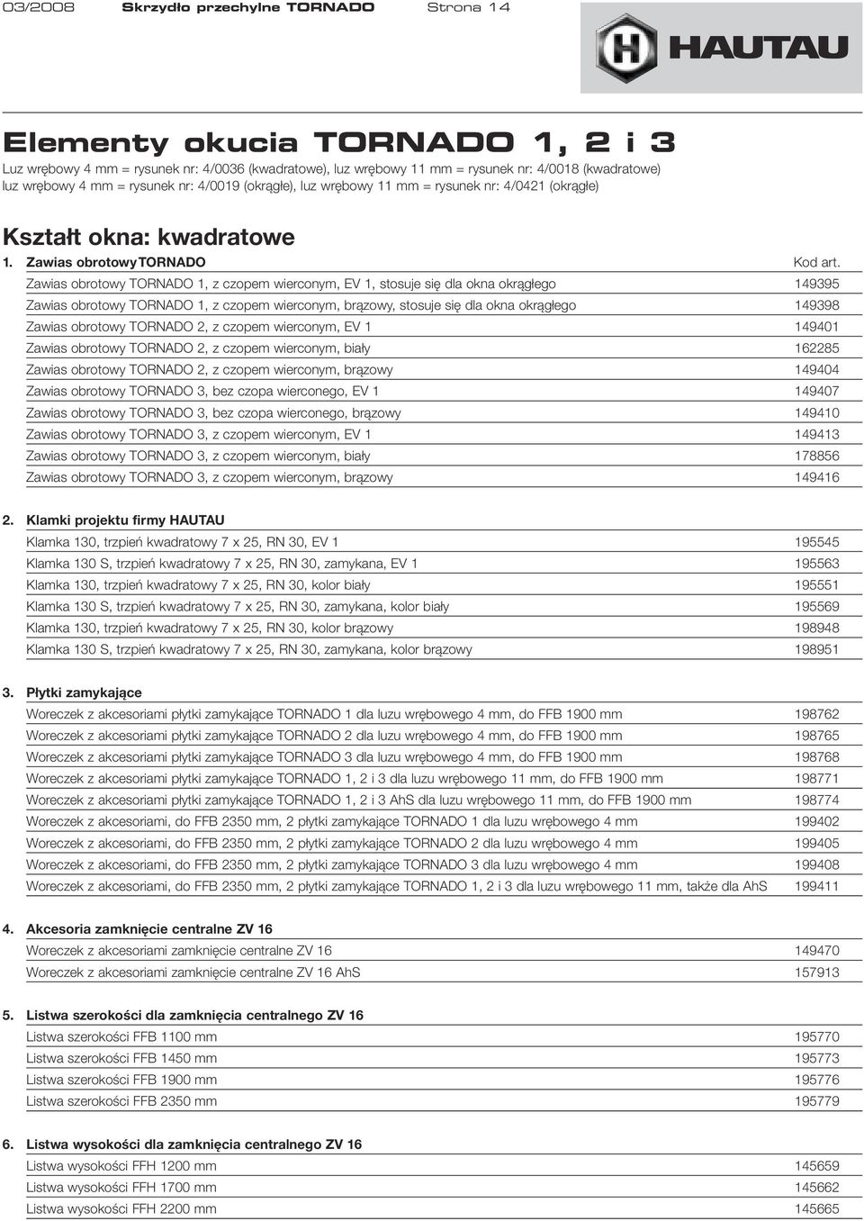 Zawias obrotowy TORNADO 1, z czopem wierconym, EV 1, stosuje się dla okna okrągłego 149395 Zawias obrotowy TORNADO 1, z czopem wierconym, brązowy, stosuje się dla okna okrągłego 149398 Zawias