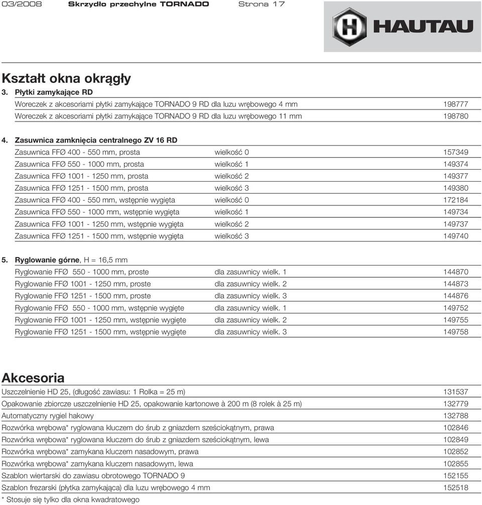 Zasuwnica zamknięcia centralnego ZV 16 RD Zasuwnica FFØ 400-550 mm, prosta wielkość 0 157349 Zasuwnica FFØ 550-1000 mm, prosta wielkość 1 149374 Zasuwnica FFØ 1001-1250 mm, prosta wielkość 2 149377