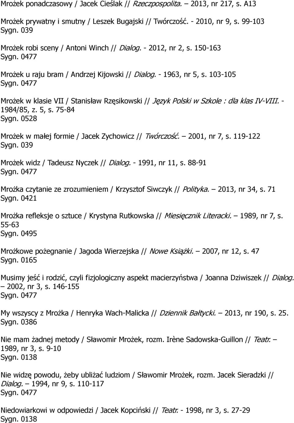 103-105 Mrożek w klasie VII / Stanisław Rzęsikowski // Język Polski w Szkole : dla klas IV-VIII. - 1984/85, z. 5, s. 75-84 Mrożek w małej formie / Jacek Zychowicz // Twórczość. 2001, nr 7, s.