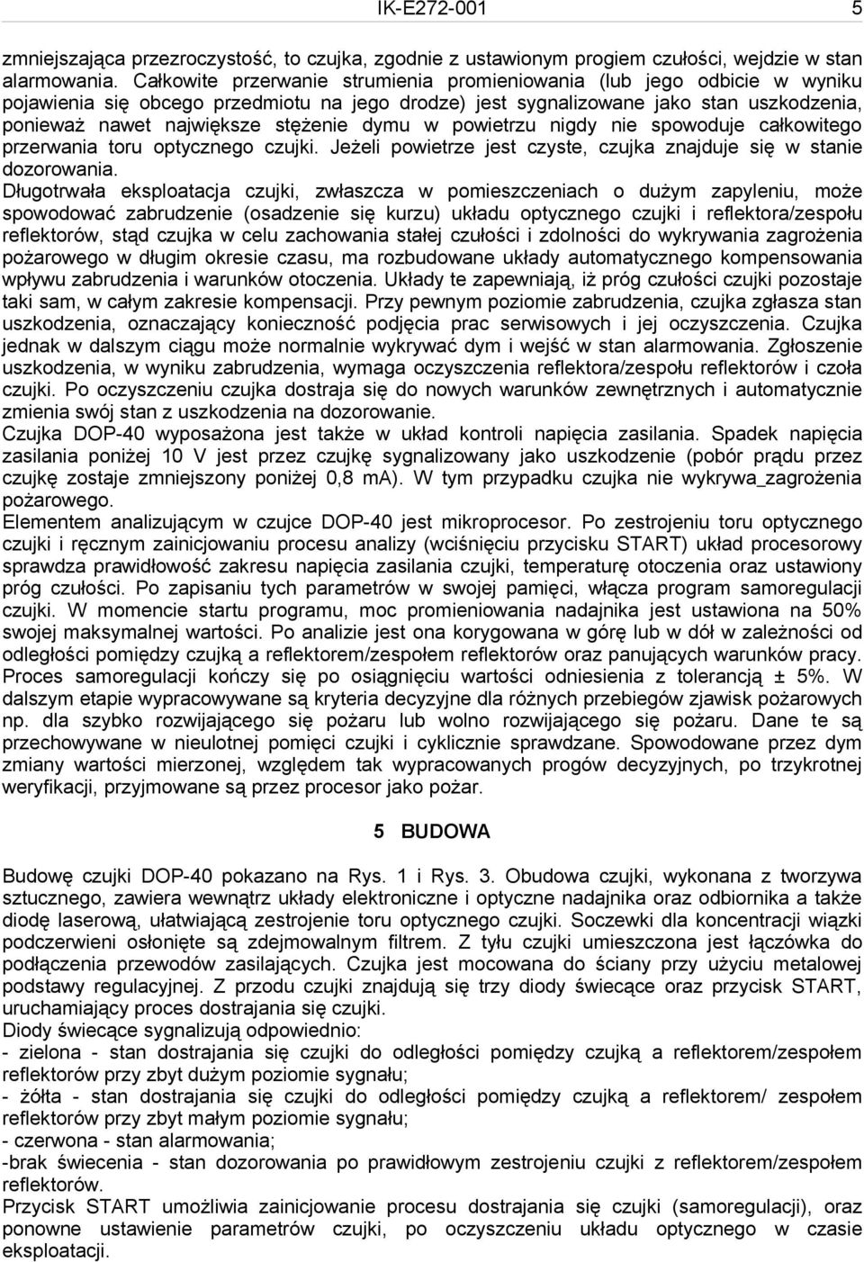 dymu w powietrzu nigdy nie spowoduje całkowitego przerwania toru optycznego czujki. Jeżeli powietrze jest czyste, czujka znajduje się w stanie dozorowania.