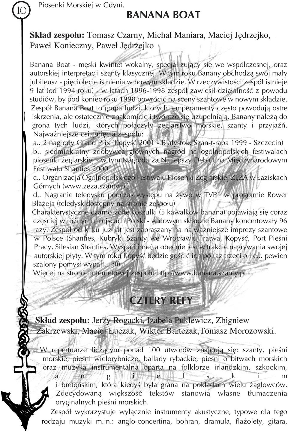 interpretacji szanty klasycznej. W tym roku Banany obchodzą swój mały jubileusz pięciolecie istnienia w nowym składzie.