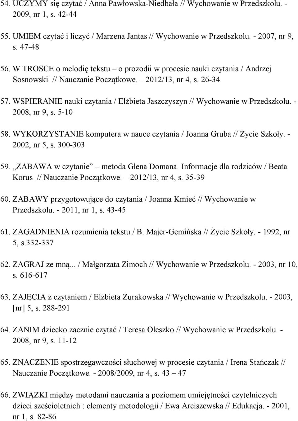 WSPIERANIE nauki czytania / Elżbieta Jaszczyszyn // Wychowanie w Przedszkolu. - 2008, nr 9, s. 5-10 58. WYKORZYSTANIE komputera w nauce czytania / Joanna Gruba // Życie Szkoły. - 2002, nr 5, s.