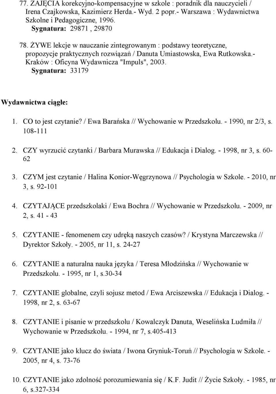 - Kraków : Oficyna Wydawnicza "Impuls", 2003. Sygnatura: 33179 Wydawnictwa ciągłe: 1. CO to jest czytanie? / Ewa Barańska // Wychowanie w Przedszkolu. - 1990, nr 2/3, s. 108-111 2.