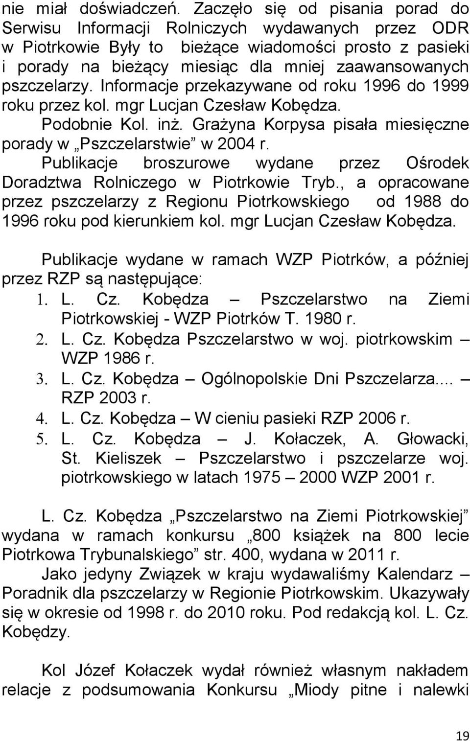 pszczelarzy. Informacje przekazywane od roku 1996 do 1999 roku przez kol. mgr Lucjan Czesław Kobędza. Podobnie Kol. inż. Grażyna Korpysa pisała miesięczne porady w Pszczelarstwie w 2004 r.