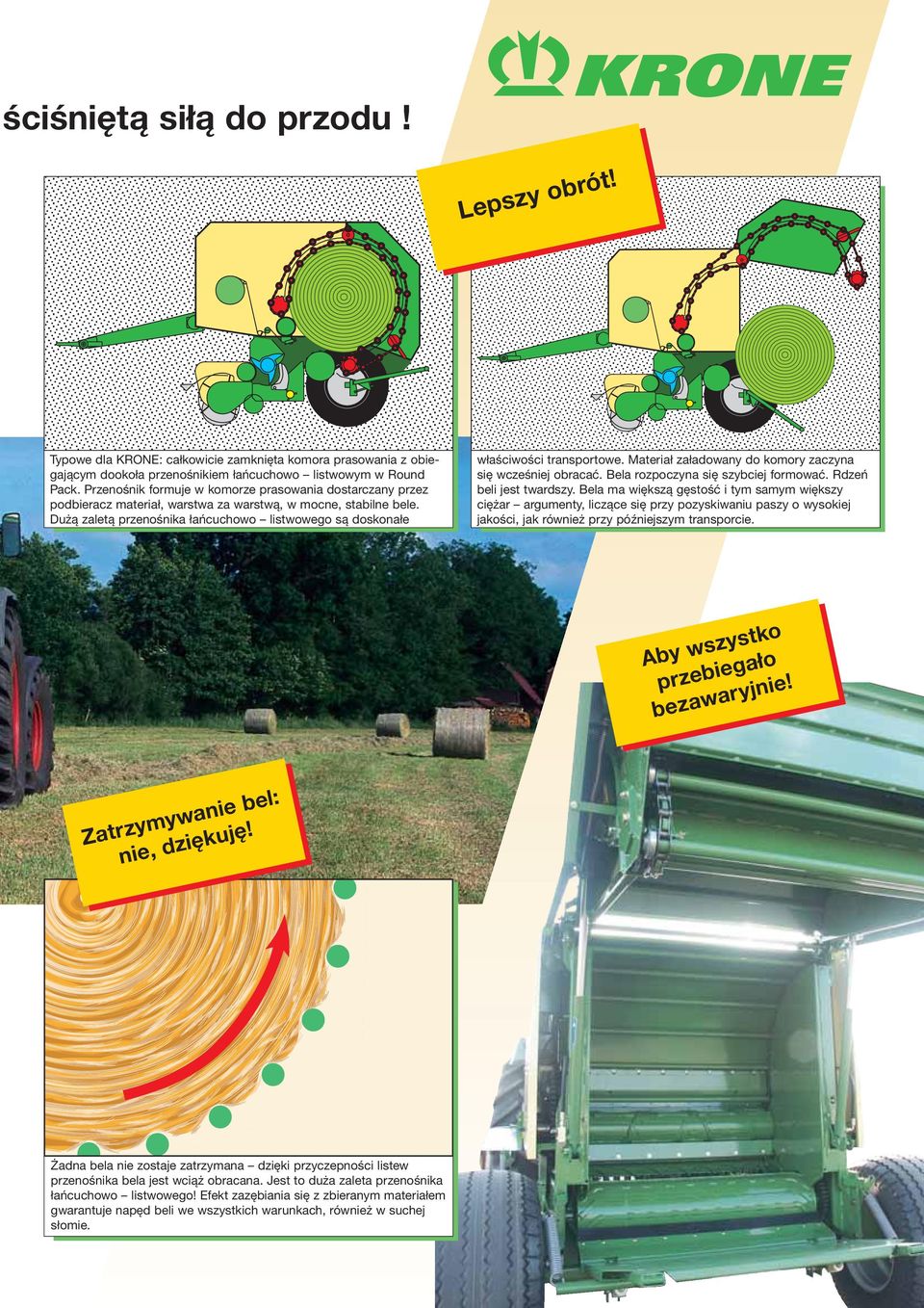 Dużą zaletą przenośnika łańcuchowo listwowego są doskonałe właściwości transportowe. Materiał załadowany do komory zaczyna się wcześniej obracać. Bela rozpoczyna się szybciej formować.